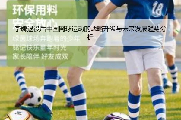 李娜退役后中国网球运动的战略升级与未来发展趋势分析