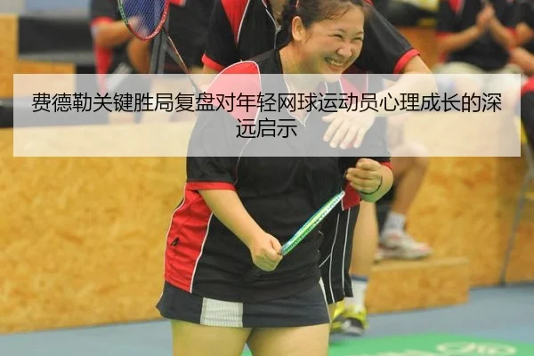 费德勒关键胜局复盘对年轻网球运动员心理成长的深远启示