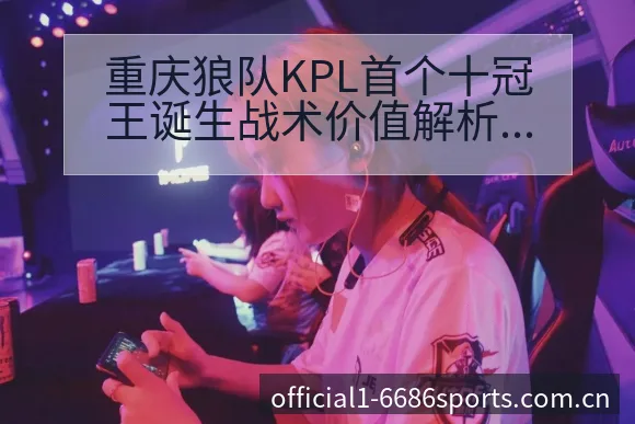 重庆狼队KPL首个十冠王诞生战术价值解析及排名走势观察 - 6686体育