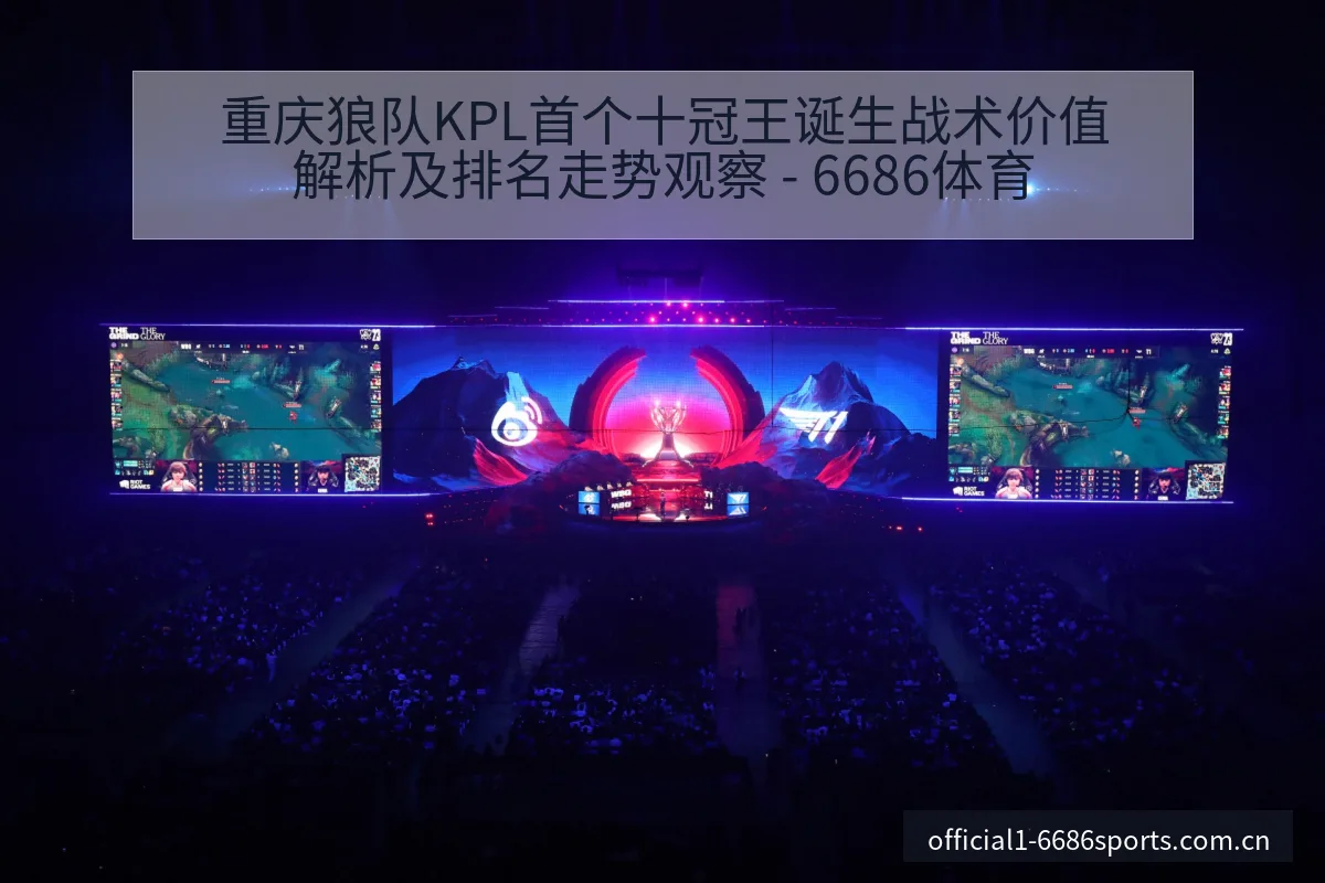 重庆狼队KPL首个十冠王诞生战术价值解析及排名走势观察 - 6686体育
