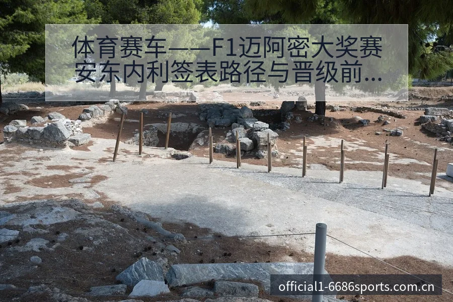 体育赛车——F1迈阿密大奖赛安东内利签表路径与晋级前景深 - 6686体育